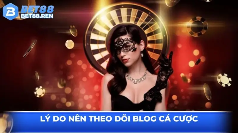 Lý do bạn nên theo dõi Blog cá cược của nhà cái