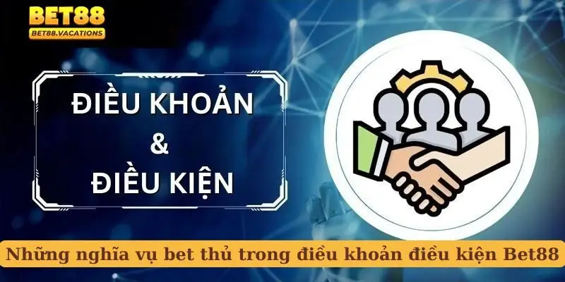 Những nghĩa vụ bet thủ trong điều khoản điều kiện Bet88