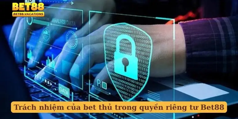 Trách nhiệm của bet thủ trong quyền riêng tư Bet88