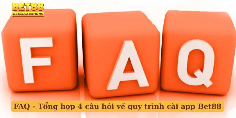 FAQ - Tổng hợp 4 câu hỏi về quy trình cài app Bet88